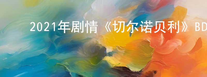 ﻿陈媛华发布﻿2021年剧情《切尔诺贝利》BD中英双字迅雷下载_电影天堂